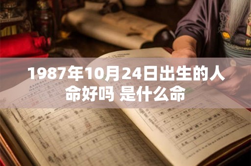 1987年10月24日出生的人命好吗 是什么命