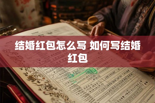 结婚红包怎么写 如何写结婚红包