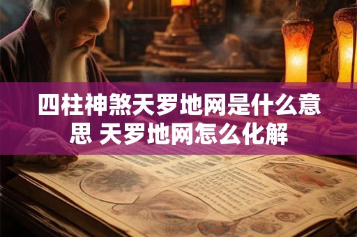 四柱神煞天罗地网是什么意思 天罗地网怎么化解