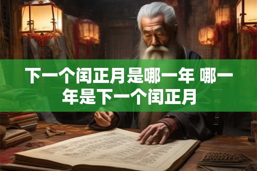 下一个闰正月是哪一年 哪一年是下一个闰正月