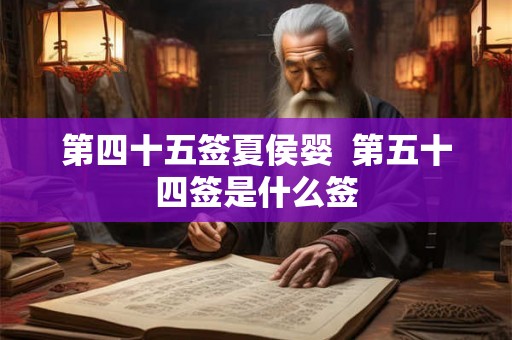 第四十五签夏侯婴  第五十四签是什么签