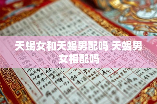 天蝎女和天蝎男配吗 天蝎男女相配吗