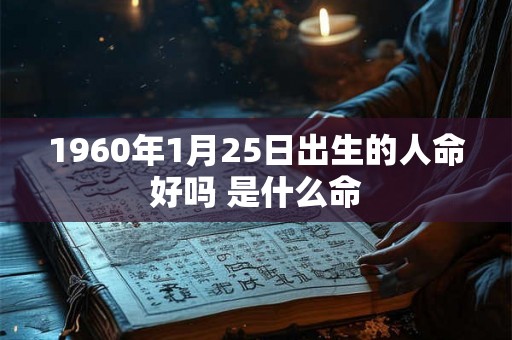 1960年1月25日出生的人命好吗 是什么命