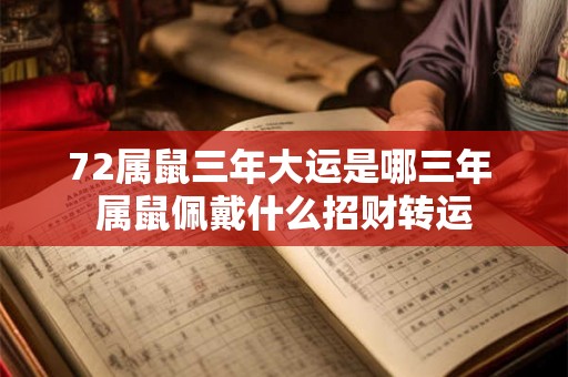 72属鼠三年大运是哪三年 属鼠佩戴什么招财转运 72属鼠三年大运是哪三年 属鼠佩戴什么招财转运
