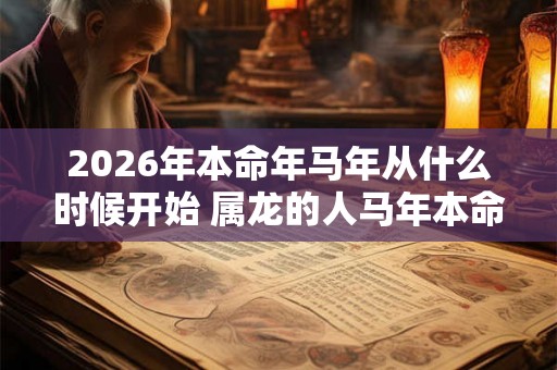 2026年本命年马年从什么时候开始 属龙的人马年本命年运势如何