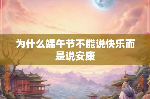 为什么端午节不能说快乐而是说安康