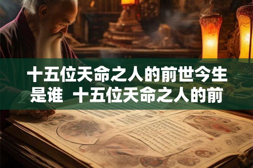 十五位天命之人的前世今生是谁  十五位天命之人的前世