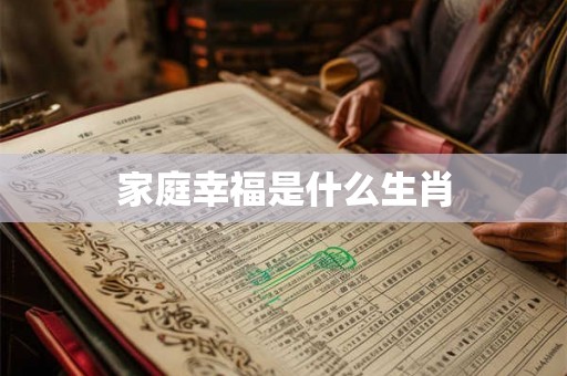 家庭幸福是什么生肖