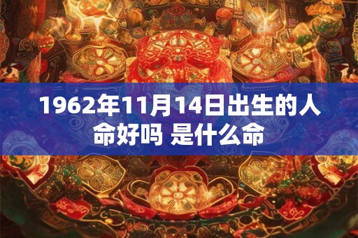 1962年11月14日出生的人命好吗 是什么命