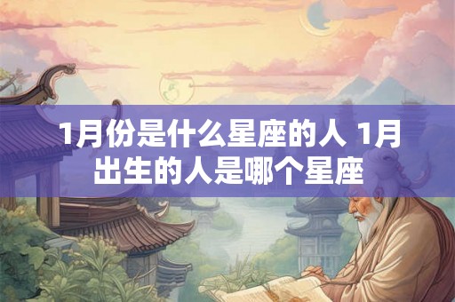 1月份是什么星座的人 1月出生的人是哪个星座