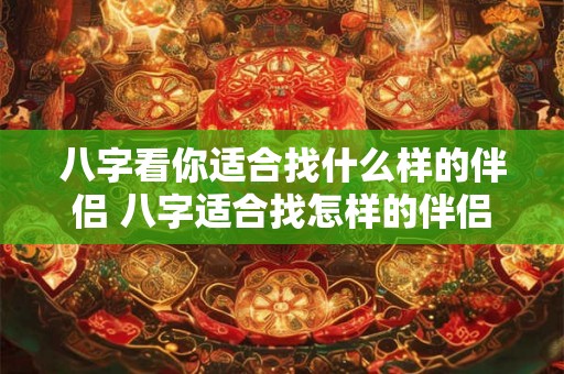 八字看你适合找什么样的伴侣 八字适合找怎样的伴侣