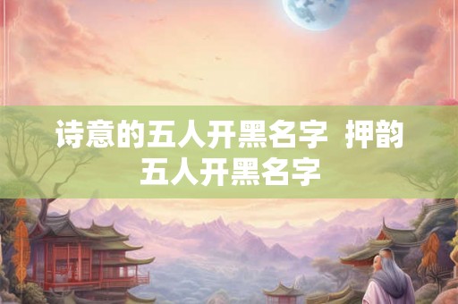 诗意的五人开黑名字  押韵五人开黑名字