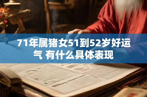 71年属猪女51到52岁好运气 有什么具体表现