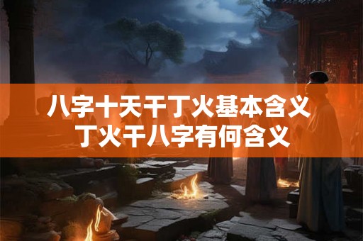 八字十天干丁火基本含义 丁火干八字有何含义