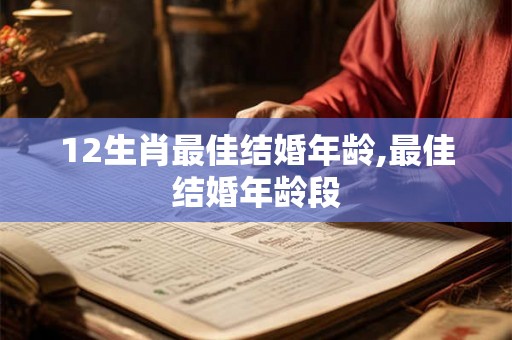 12生肖最佳结婚年龄,最佳结婚年龄段 12生肖最佳结婚年龄,最佳结婚年龄段