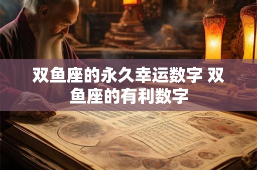 双鱼座的永久幸运数字 双鱼座的有利数字