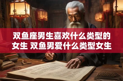 双鱼座男生喜欢什么类型的女生 双鱼男爱什么类型女生
