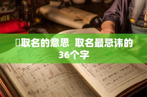 蓎取名的意思  取名最忌讳的36个字