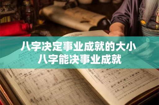 八字决定事业成就的大小 八字能决事业成就 八字决定事业成就的大小 八字能决事业成就