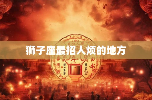 狮子座最招人烦的地方