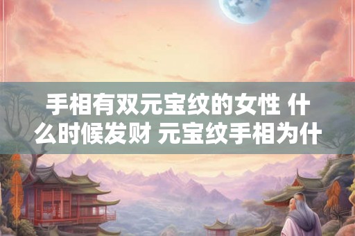 手相有双元宝纹的女性 什么时候发财 元宝纹手相为什么没钱