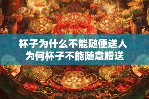 杯子为什么不能随便送人 为何杯子不能随意赠送