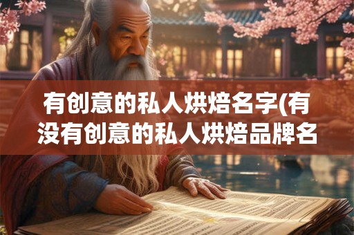有创意的私人烘焙名字(有没有创意的私人烘焙品牌名称推荐)