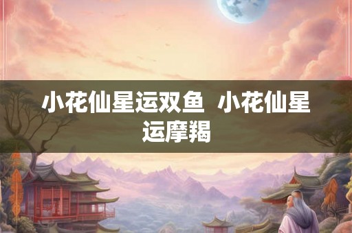 小花仙星运双鱼 小花仙星运摩羯 小花仙星运双鱼 小花仙星运摩羯