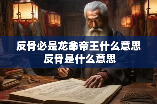 反骨必是龙命帝王什么意思 反骨是什么意思