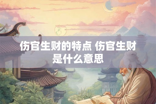伤官生财的特点 伤官生财是什么意思