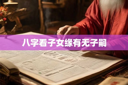 八字看子女缘有无子嗣