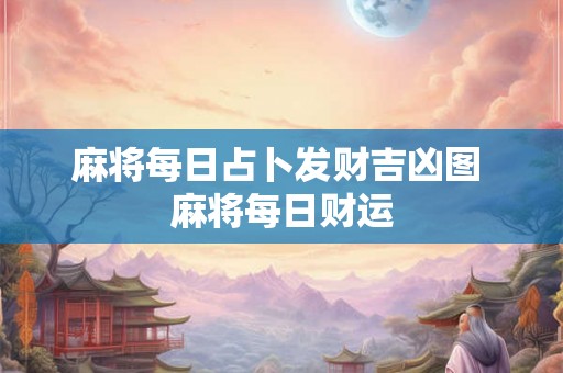 麻将每日占卜发财吉凶图 麻将每日财运