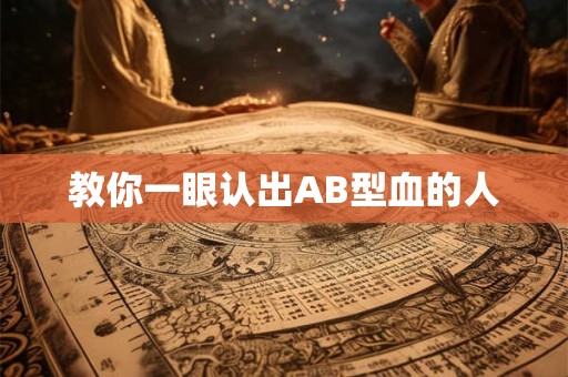 教你一眼认出AB型血的人 教你一眼认出AB型血的人