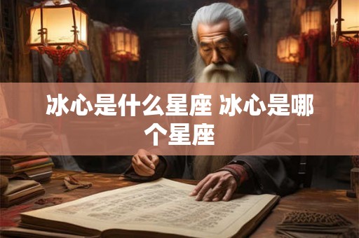 冰心是什么星座 冰心是哪个星座