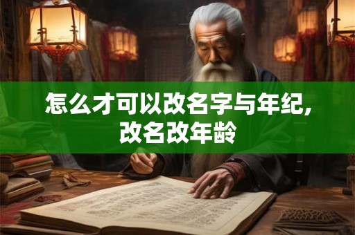 怎么才可以改名字与年纪,改名改年龄