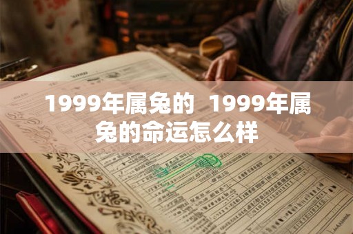 1999年属兔的 1999年属兔的命运怎么样 1999年属兔的 1999年属兔的命运怎么样