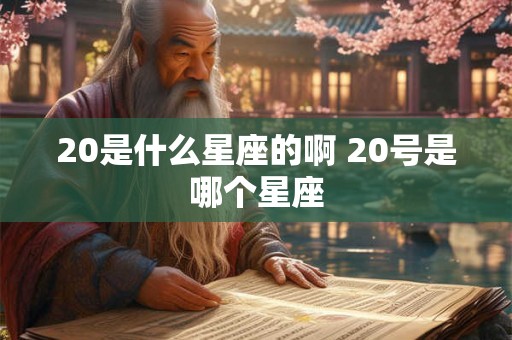 20是什么星座的啊 20号是哪个星座