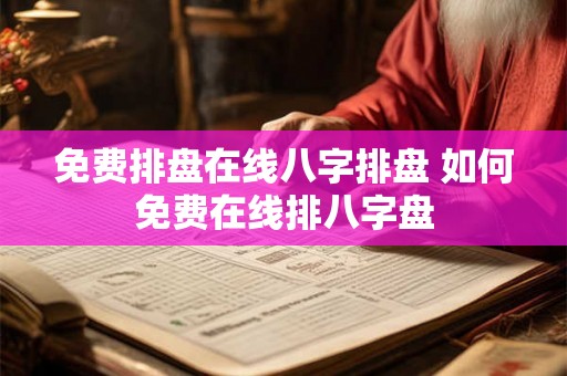 免费排盘在线八字排盘 如何免费在线排八字盘 免费排盘在线八字排盘 如何免费在线排八字盘