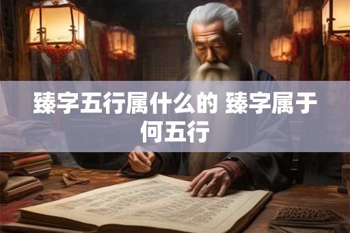 臻字五行属什么的 臻字属于何五行