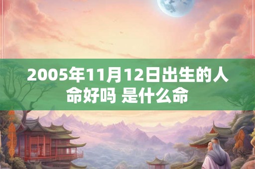 2005年11月12日出生的人命好吗 是什么命 2005年11月12日出生的人命好吗 是什么命