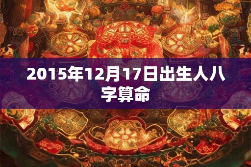 2015年12月17日出生人八字算命