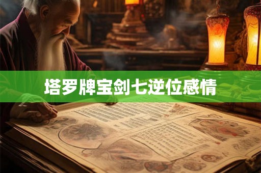 塔罗牌宝剑七逆位感情