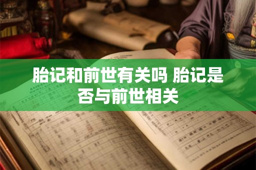 胎记和前世有关吗 胎记是否与前世相关 胎记和前世有关吗 胎记是否与前世相关