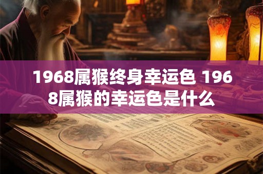 1968属猴终身幸运色 1968属猴的幸运色是什么