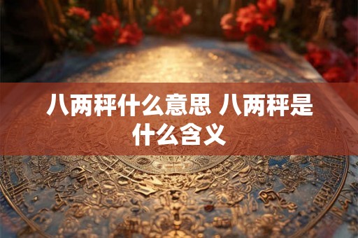 八两秤什么意思 八两秤是什么含义 八两秤什么意思 八两秤是什么含义
