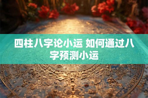 四柱八字论小运 如何通过八字预测小运