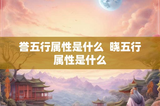 誉五行属性是什么  晓五行属性是什么