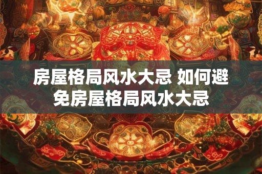房屋格局风水大忌 如何避免房屋格局风水大忌