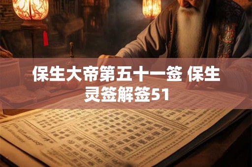 保生大帝第五十一签 保生灵签解签51