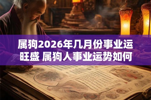 属狗2026年几月份事业运旺盛 属狗人事业运势如何
